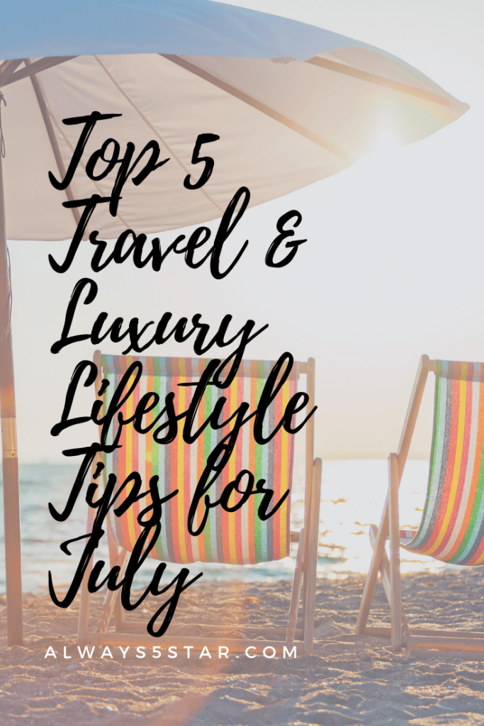 Top 5 Travel & Luxury Lifestyle Tips For July
