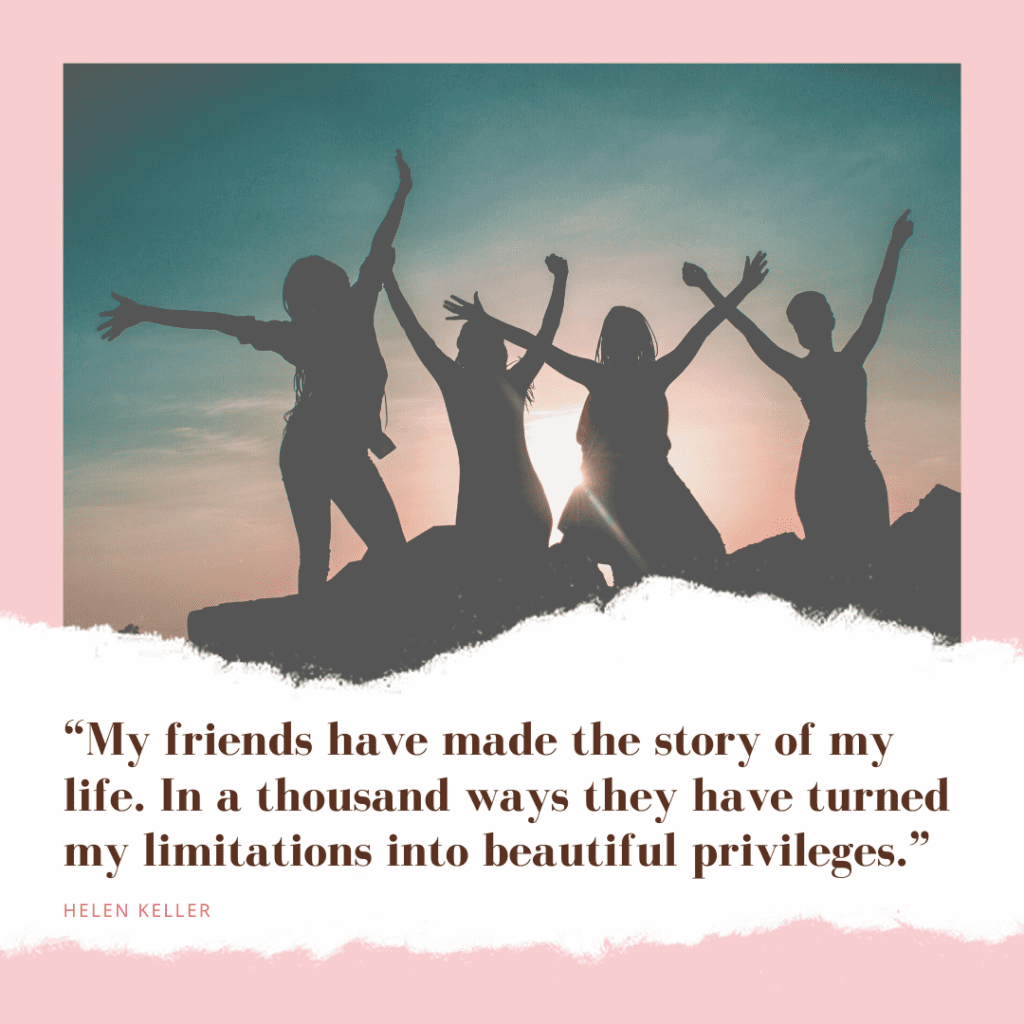 “My Friends Have Made The Story Of My Life. In A Thousand Ways They Have Turned My Limitations Into Beautiful Privileges.”